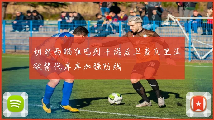 切尔西瞄准巴列卡诺后卫查瓦里亚欲替代库库加强防线