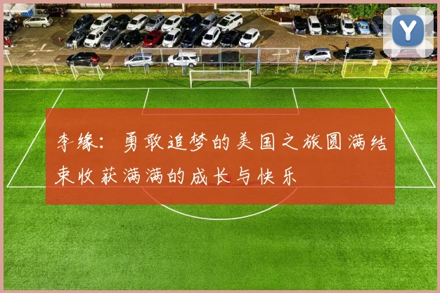 李缘：勇敢追梦的美国之旅圆满结束收获满满的成长与快乐