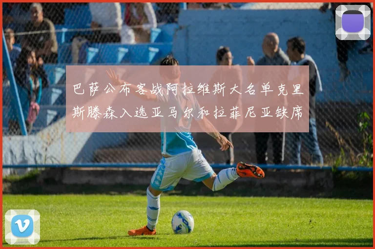 巴萨公布客战阿拉维斯大名单克里斯滕森入选亚马尔和拉菲尼亚缺席