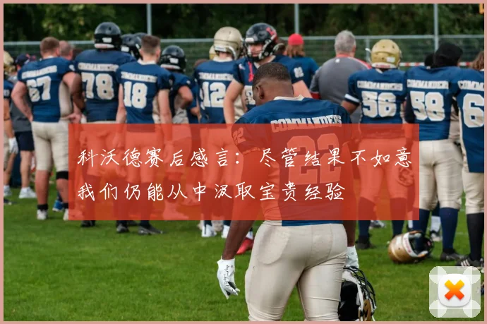 科沃德赛后感言：尽管结果不如意我们仍能从中汲取宝贵经验