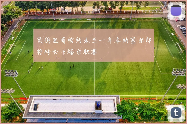 莫德里奇续约米兰一年本纳塞尔即将转会卡塔尔联赛