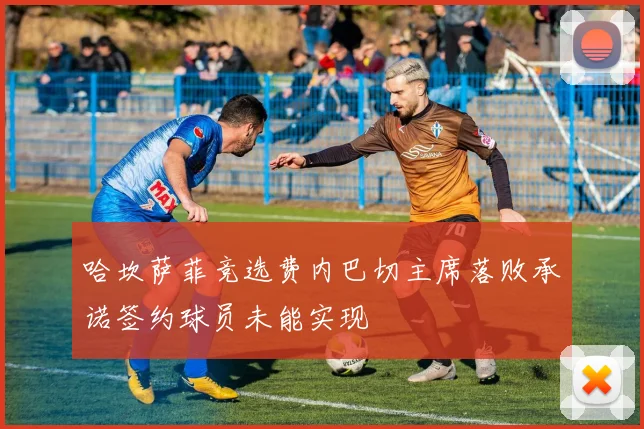 哈坎萨菲竞选费内巴切主席落败承诺签约球员未能实现