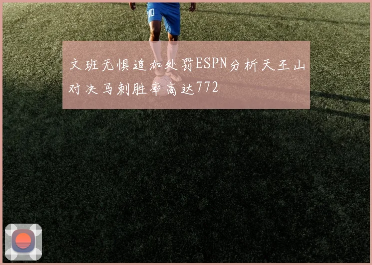 文班无惧追加处罚ESPN分析天王山对决马刺胜率高达772