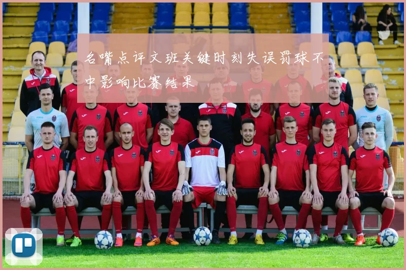 名嘴点评文班关键时刻失误罚球不中影响比赛结果