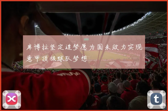 库博拉坚定追梦愿为国米效力实现意甲顶级球队梦想