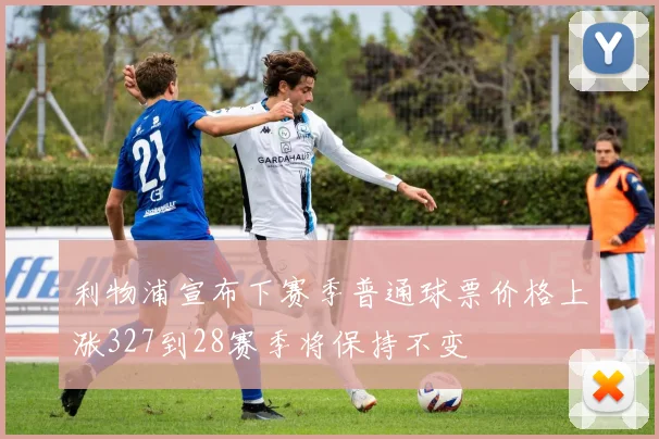 利物浦宣布下赛季普通球票价格上涨327到28赛季将保持不变